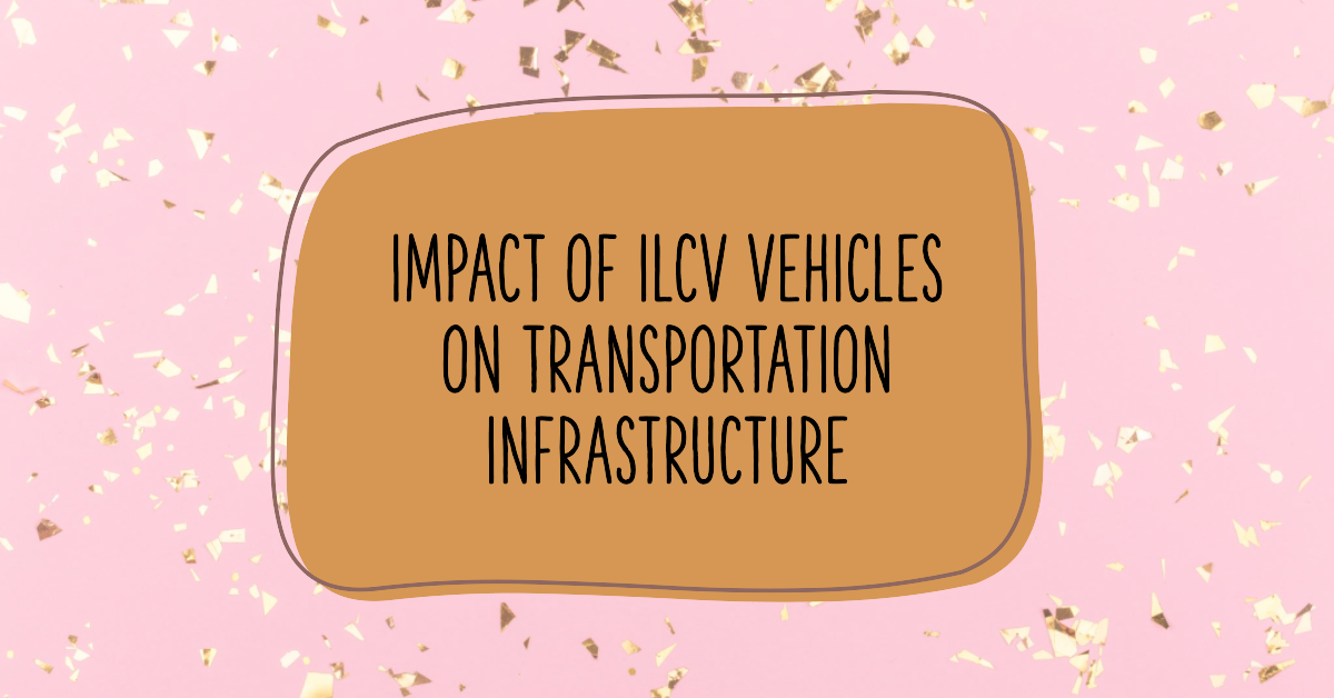 IMPACT OF ILCV VEHICLES ON TRANSPORTATION INFRASTUCTURE